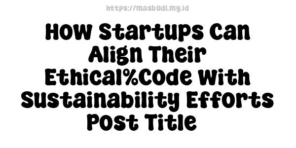 How Startups Can Align Their Ethical%Code with Sustainability Efforts-Post Title