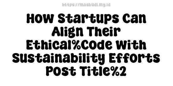 How Startups Can Align Their Ethical%Code with Sustainability Efforts-Post Title%2