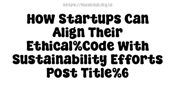 How Startups Can Align Their Ethical%Code with Sustainability Efforts-Post Title%6