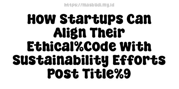 How Startups Can Align Their Ethical%Code with Sustainability Efforts-Post Title%9