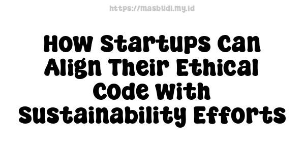 How Startups Can Align Their Ethical Code with Sustainability Efforts