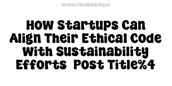 How Startups Can Align Their Ethical Code with Sustainability Efforts -Post Title%4