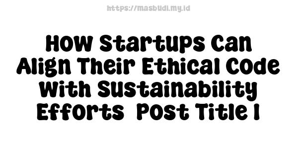 How Startups Can Align Their Ethical Code with Sustainability Efforts -Post Title 1