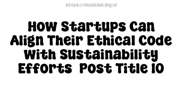 How Startups Can Align Their Ethical Code with Sustainability Efforts -Post Title 10