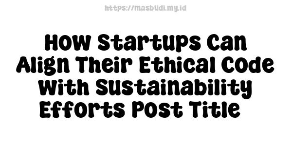 How Startups Can Align Their Ethical Code with Sustainability Efforts-Post Title