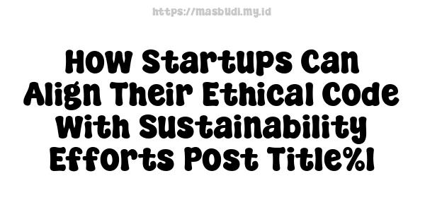 How Startups Can Align Their Ethical Code with Sustainability Efforts-Post Title%1