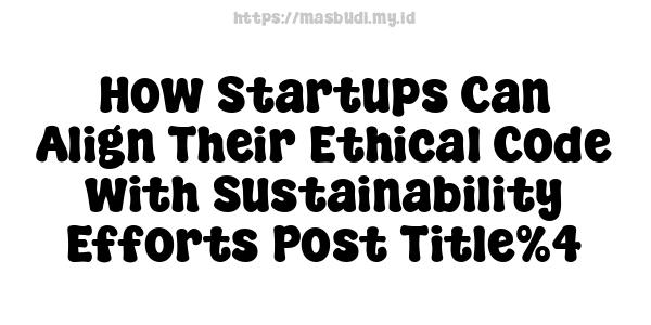 How Startups Can Align Their Ethical Code with Sustainability Efforts-Post Title%4