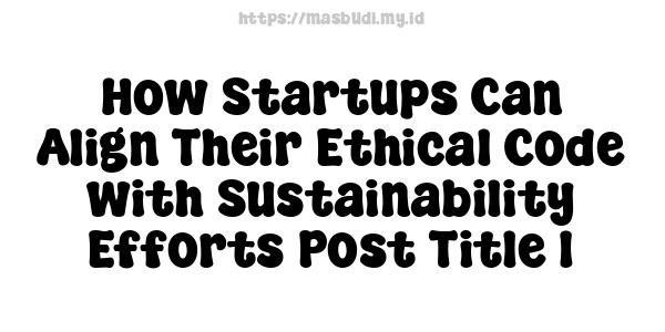 How Startups Can Align Their Ethical Code with Sustainability Efforts-Post Title 1