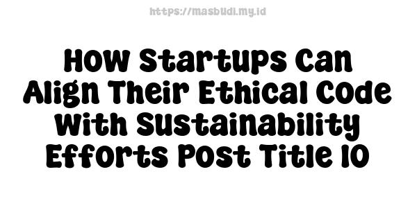 How Startups Can Align Their Ethical Code with Sustainability Efforts-Post Title 10