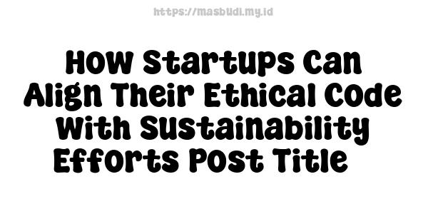 How Startups Can Align Their Ethical Code with Sustainability Efforts-Post Title 7