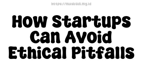 How Startups Can Avoid Ethical Pitfalls