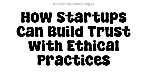 How Startups Can Build Trust with Ethical Practices