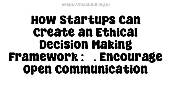 How Startups Can Create an Ethical Decision-Making Framework : 3. Encourage Open Communication