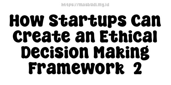 How Startups Can Create an Ethical Decision-Making Framework -2