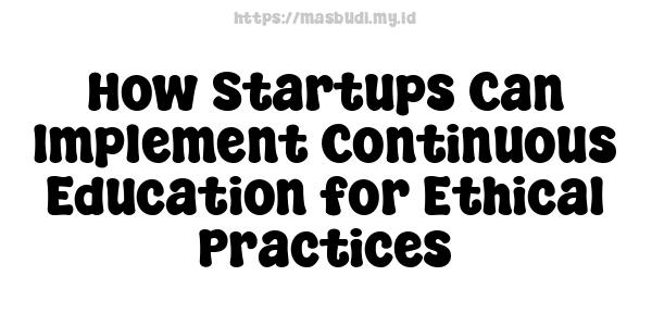 How Startups Can Implement Continuous Education for Ethical Practices