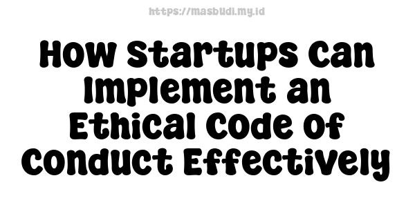 How Startups Can Implement an Ethical Code of Conduct Effectively