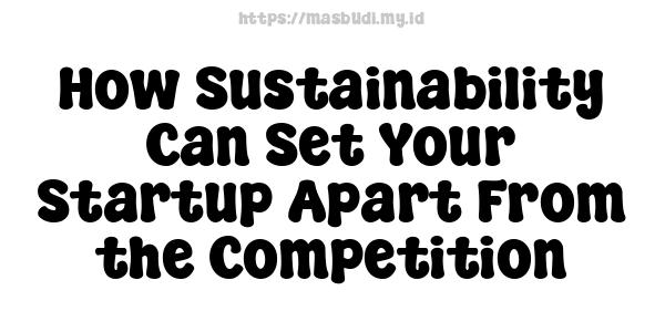 How Sustainability Can Set Your Startup Apart From the Competition