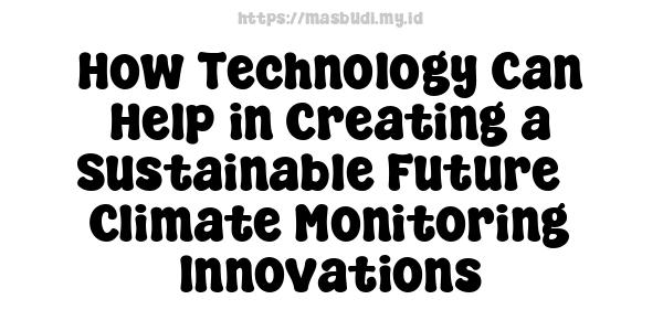 How Technology Can Help in Creating a Sustainable Future - Climate Monitoring Innovations