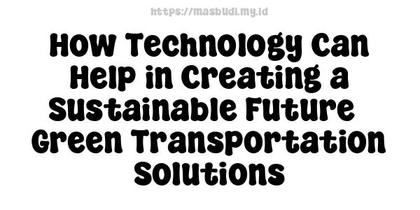 How Technology Can Help in Creating a Sustainable Future - Green Transportation Solutions