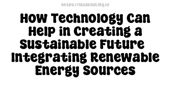 How Technology Can Help in Creating a Sustainable Future - Integrating Renewable Energy Sources