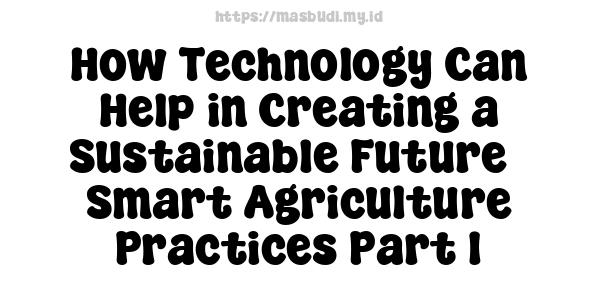 How Technology Can Help in Creating a Sustainable Future - Smart Agriculture Practices Part 1