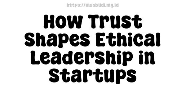 How Trust Shapes Ethical Leadership in Startups