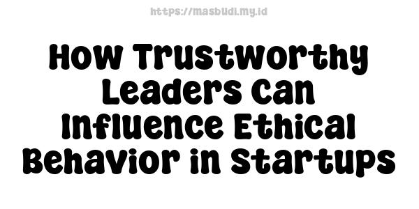 How Trustworthy Leaders Can Influence Ethical Behavior in Startups