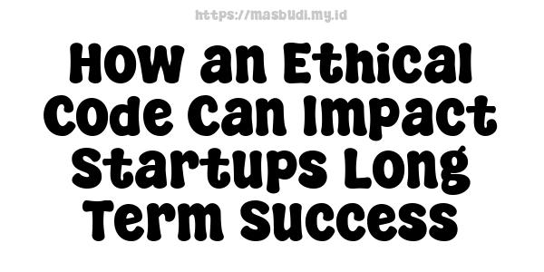 How an Ethical Code Can Impact Startups Long-Term Success