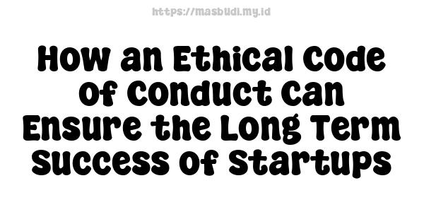 How an Ethical Code of Conduct Can Ensure the Long-Term Success of Startups