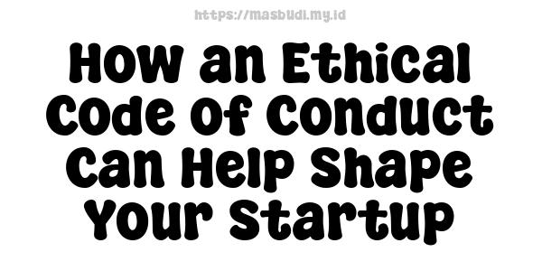 How an Ethical Code of Conduct Can Help Shape Your Startup