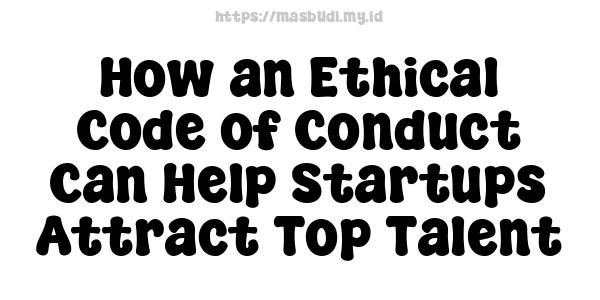 How an Ethical Code of Conduct Can Help Startups Attract Top Talent