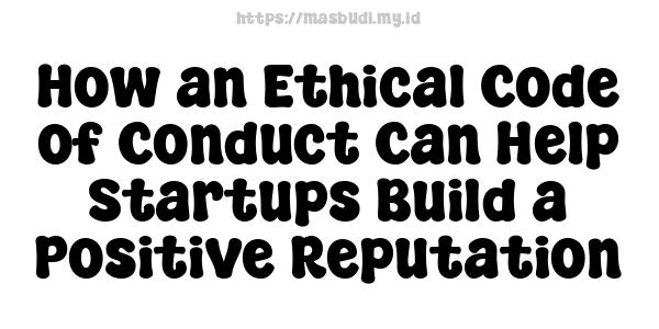 How an Ethical Code of Conduct Can Help Startups Build a Positive Reputation