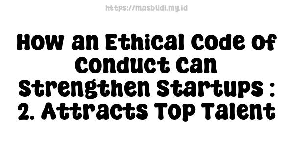 How an Ethical Code of Conduct Can Strengthen Startups : 2. Attracts Top Talent