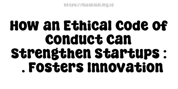 How an Ethical Code of Conduct Can Strengthen Startups : 3. Fosters Innovation