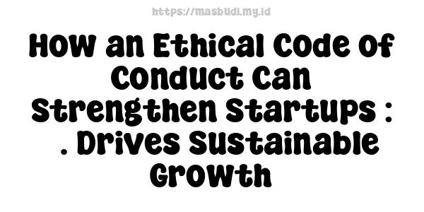 How an Ethical Code of Conduct Can Strengthen Startups : 5. Drives Sustainable Growth