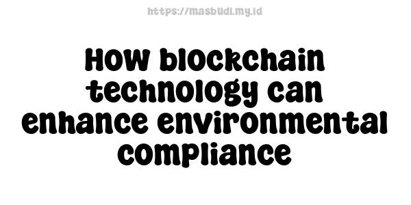 How blockchain technology can enhance environmental compliance