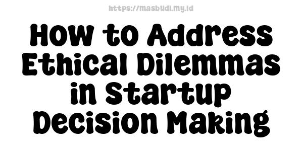 How to Address Ethical Dilemmas in Startup Decision Making