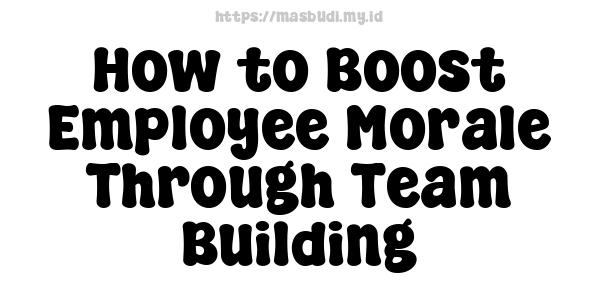 How to Boost Employee Morale Through Team Building