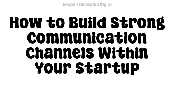 How to Build Strong Communication Channels Within Your Startup