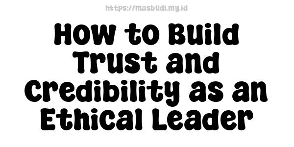 How to Build Trust and Credibility as an Ethical Leader