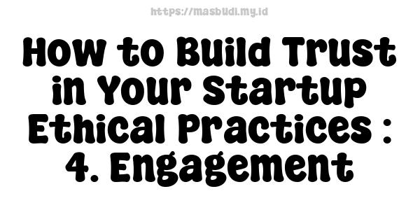 How to Build Trust in Your Startup Ethical Practices : 4. Engagement