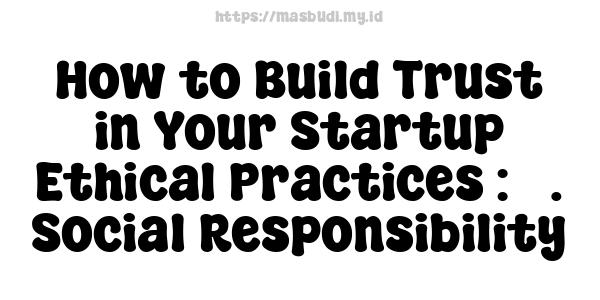 How to Build Trust in Your Startup Ethical Practices : 5. Social Responsibility