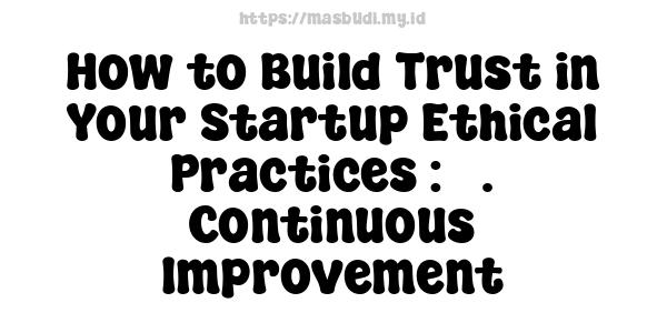 How to Build Trust in Your Startup Ethical Practices : 7. Continuous Improvement