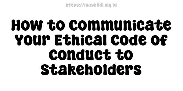 How to Communicate Your Ethical Code of Conduct to Stakeholders