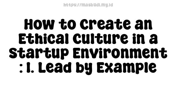 How to Create an Ethical Culture in a Startup Environment : 1. Lead by Example