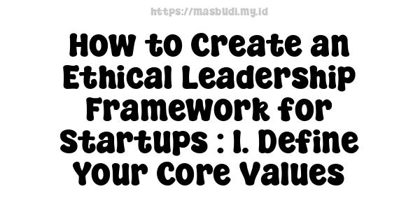 How to Create an Ethical Leadership Framework for Startups : 1. Define Your Core Values