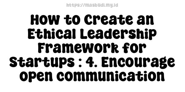 How to Create an Ethical Leadership Framework for Startups : 4. Encourage open communication