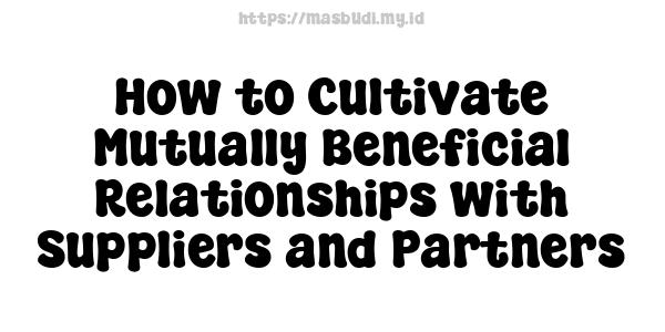 How to Cultivate Mutually Beneficial Relationships with Suppliers and Partners