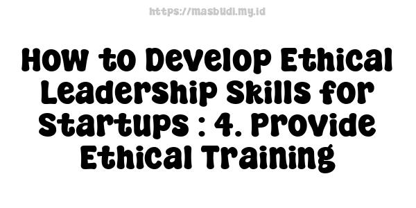 How to Develop Ethical Leadership Skills for Startups : 4. Provide Ethical Training