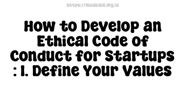 How to Develop an Ethical Code of Conduct for Startups : 1. Define Your Values